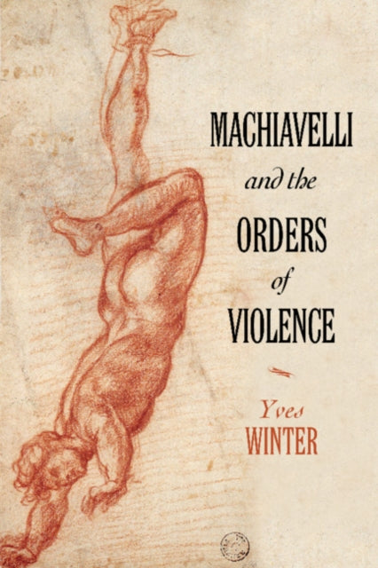 Book cover of: Machiavelli and the Orders of Violence. By: Yves Winter