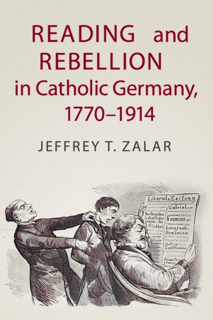 Book cover of: Reading and Rebellion in Catholic Germany, 1770–1914. By: Jeffrey T. Zalar