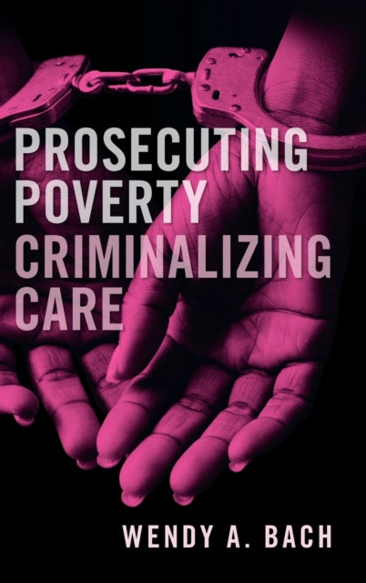 Book cover of: Prosecuting Poverty, Criminalizing Care. By: Wendy A. Bach