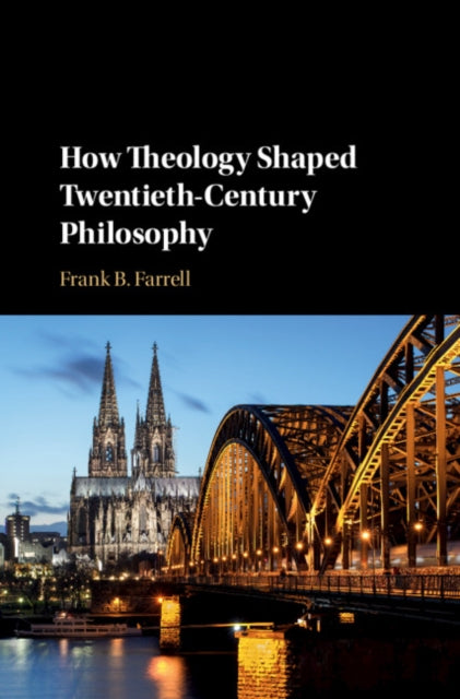 Book cover of: How Theology Shaped Twentieth-Century Philosophy. By: Frank B. Farrell