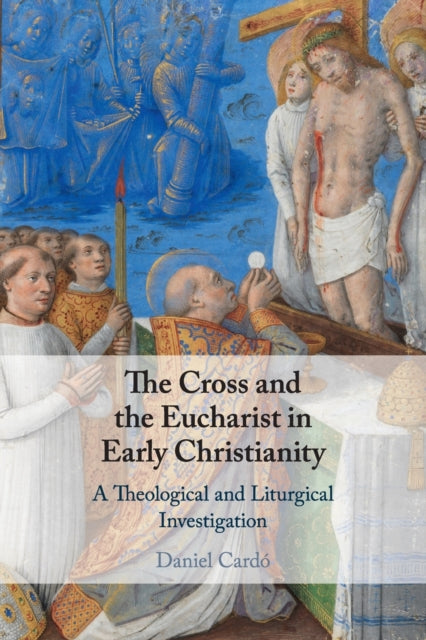 Book cover of: Cross and the Eucharist in Early Christianity. By: Daniel Cardó