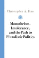 Book cover of: Monotheism, Intolerance, and the Path to Pluralistic Politics. By: Christopher A. Haw