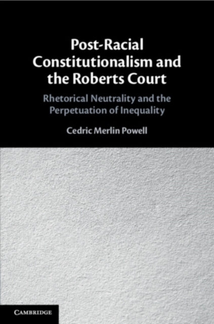 Book cover of: Post-Racial Constitutionalism and the Roberts Court. By: Cedric Merlin Powell