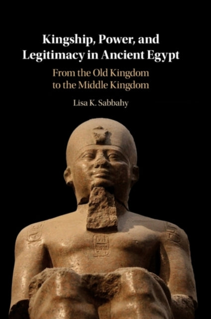 Book cover of: Kingship, Power, and Legitimacy in Ancient Egypt. By: Lisa K. Sabbahy