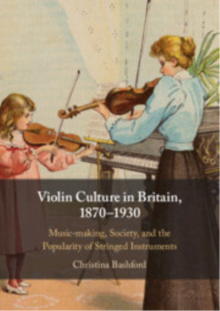 Book cover of: Violin Culture in Britain, 1870–1930. By: Christina Bashford