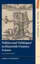 Book cover of: Politics and ‘Politiques' in Sixteenth-Century France. By: Emma Claussen