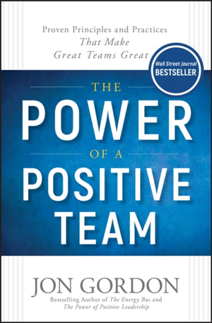 Power of a Positive Team, Proven Principles and Practices that Make Great Teams Great