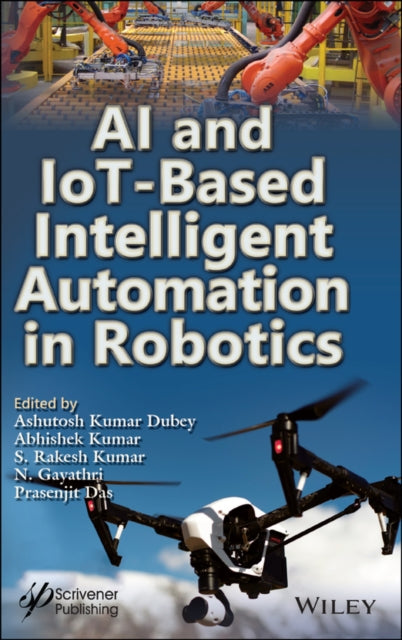 Book cover of: AI and IoT-Based Intelligent Automation in Robotics. By: Ashutosh Kumar Dubey