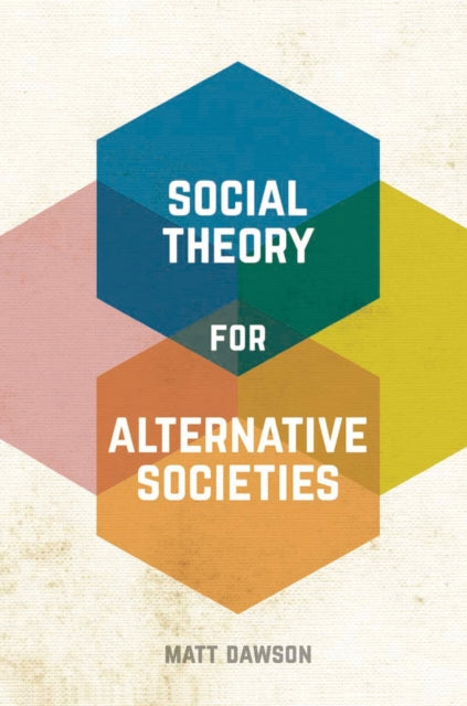 Book cover of: Social Theory for Alternative Societies. By: Matt Dawson