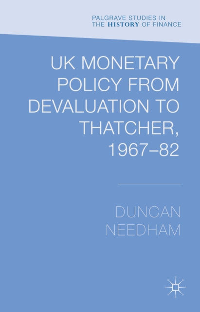 Book cover of: UK Monetary Policy from Devaluation to Thatcher, 1967-82. By: Duncan Needham