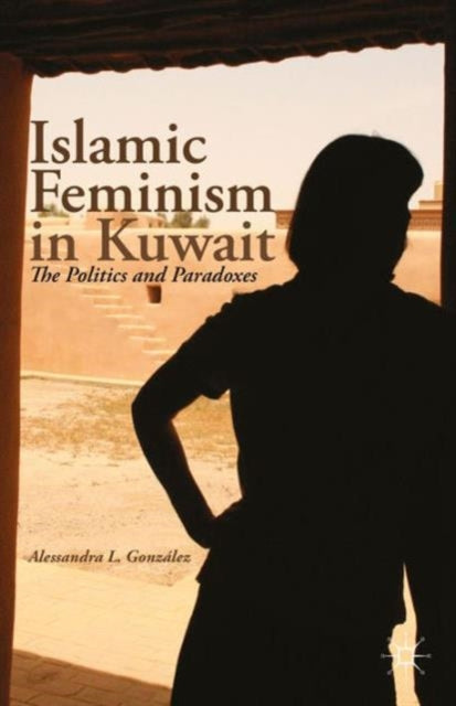 Book cover of: Islamic Feminism in Kuwait. By: A. González