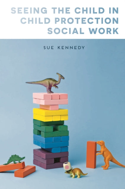 Book cover of: Seeing the Child in Child Protection Social Work. By: Sue Kennedy