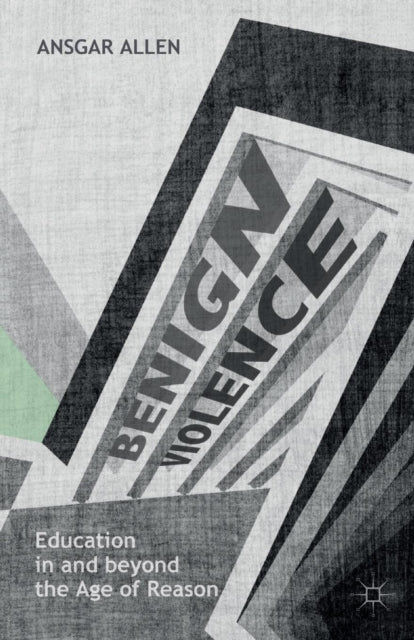Book cover of: Benign Violence: Education in and beyond the Age of Reason. By: Ansgar Allen
