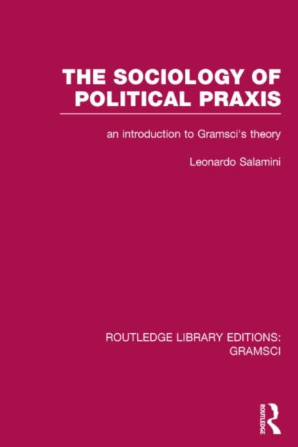 The Sociology of Political Praxis (RLE: Gramsci)