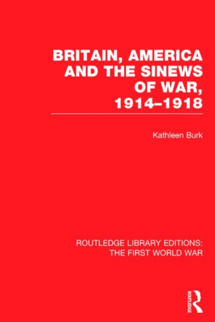 Book cover of: Britain, America and the Sinews of War 1914-1918 (RLE The First World War). By: Kathleen Burk