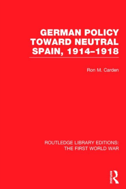 German Policy Toward Neutral Spain, 1914-1918 (RLE The First World War)