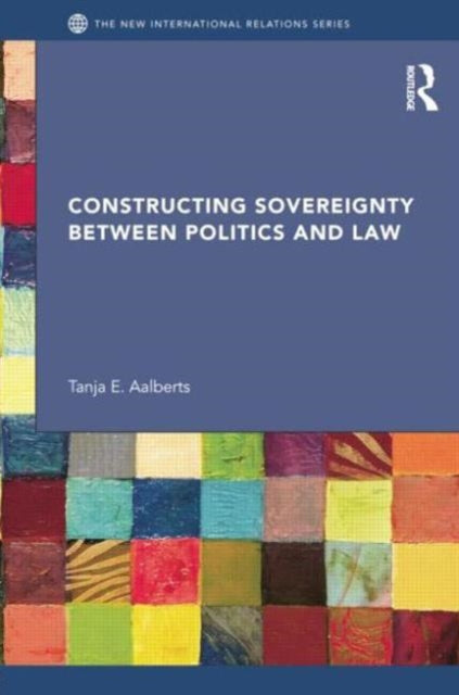 Book cover of: Constructing Sovereignty between Politics and Law. By: Tanja E. Aalberts