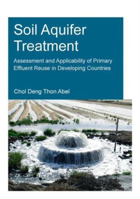 Book cover of: Soil Aquifer Treatment: Assessment and Applicability of Primary Effluent Reuse in Developing Countries. By: Chol Deng Thon Abel