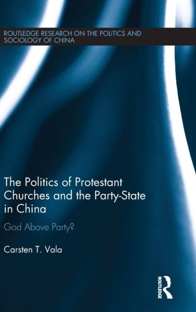 Book cover of: Politics of Protestant Churches and the Party-State in China. By: Carsten T. Vala