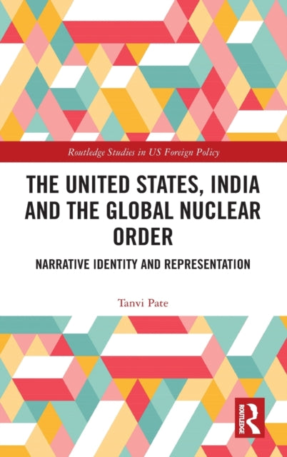 Book cover of: United States, India and the Global Nuclear Order. By: Tanvi Pate