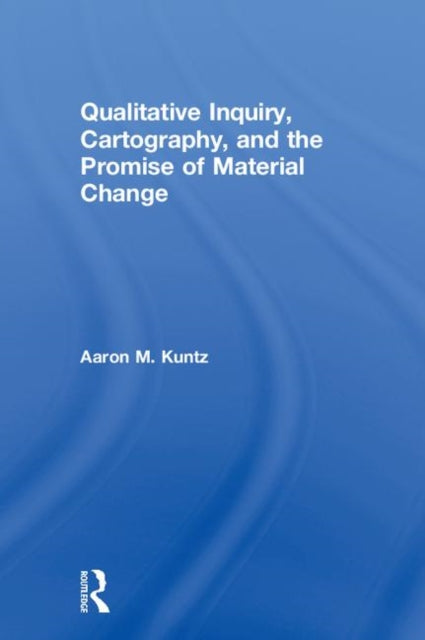 Book cover of: Qualitative Inquiry, Cartography, and the Promise of Material Change. By: Aaron M. Kuntz