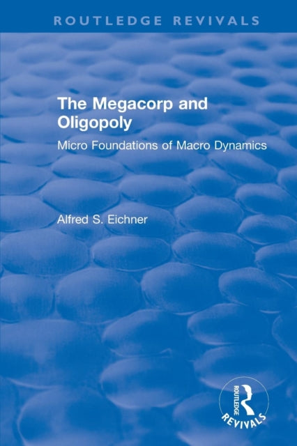 Book cover of: Revival: The Megacorp and Oligopoly: Micro Foundations of Macro Dynamics (1981). By: Alfred S. Eichner