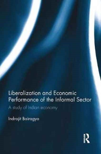 Book cover of: Liberalization and Economic Performance of the Informal Sector. By: Indrajit Bairagya