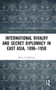 Book cover of: International Rivalry and Secret Diplomacy in East Asia, 1896-1950. By: Bruce A. Elleman