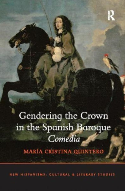 Book cover of: Gendering the Crown in the Spanish Baroque Comedia. By: María Cristina Quintero