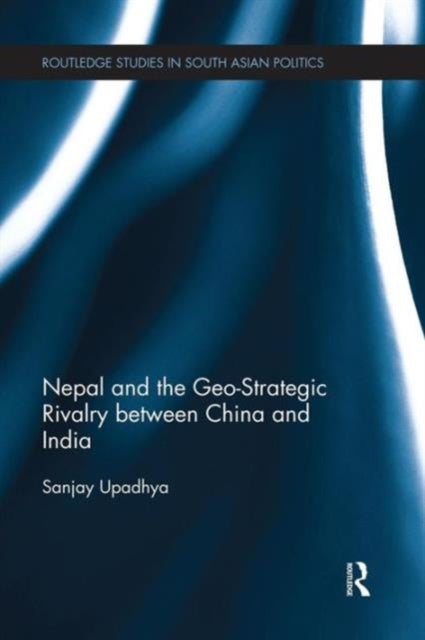 Book cover of: Nepal and the Geo-Strategic Rivalry between China and India. By: Sanjay Upadhya