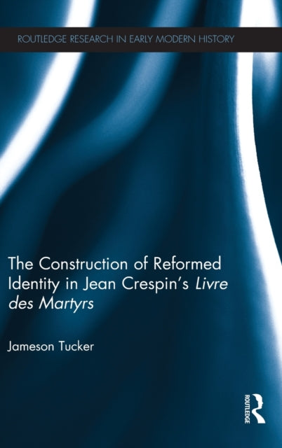 Book cover of: Construction of Reformed Identity in Jean Crespin's Livre des Martyrs. By: Jameson Tucker
