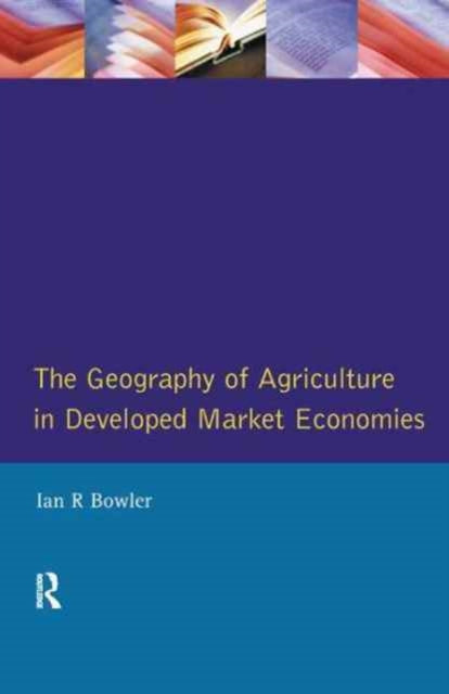 Book cover of: Geography of Agriculture in Developed Market Economies. By: I. R. Bowler