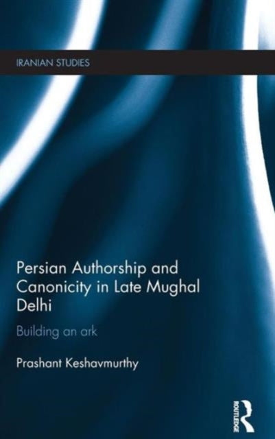 Book cover of: Persian Authorship and Canonicity in Late Mughal Delhi. By: Prashant Keshavmurthy