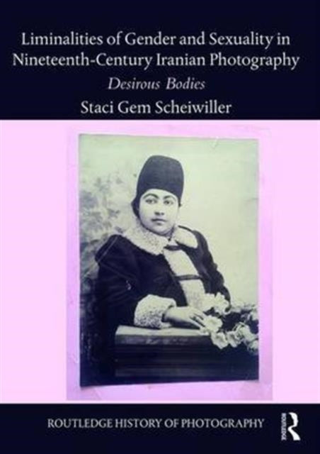 Book cover of: Liminalities of Gender and Sexuality in Nineteenth-Century Iranian Photography. By: Staci Gem Scheiwiller