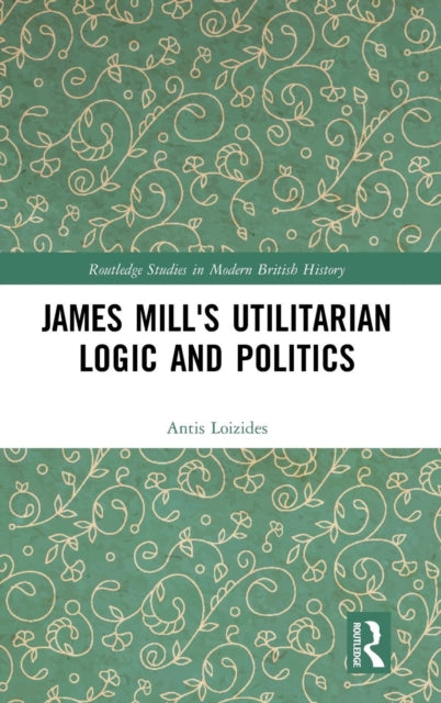 Book cover of: James Mill's Utilitarian Logic and Politics. By: Antis Loizides