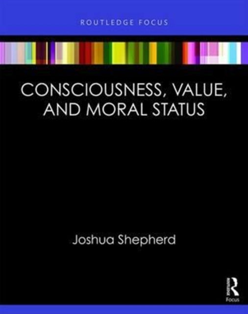 Book cover of: Consciousness and Moral Status. By: Joshua Shepherd