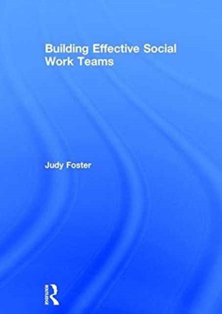 Book cover of: Building Effective Social Work Teams. By: Judy Foster
