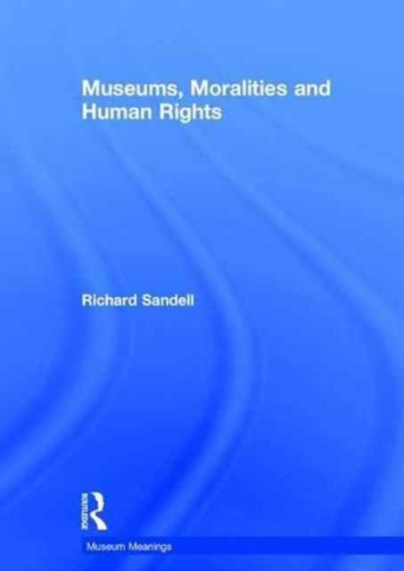 Book cover of: Museums, Moralities and Human Rights. By: Richard Sandell