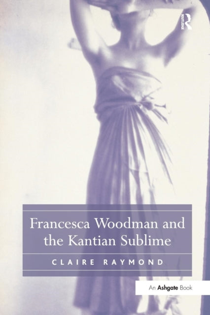 Book cover of: Francesca Woodman and the Kantian Sublime. By: Claire Raymond