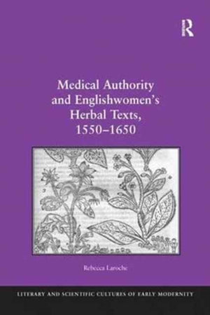 Medical Authority and Englishwomen's Herbal Texts, 1550–1650