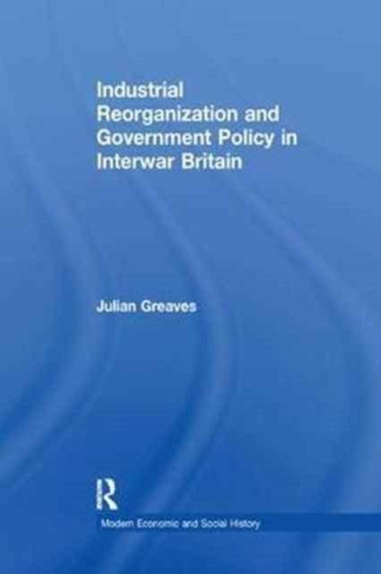 Book cover of: Industrial Reorganization and Government Policy in Interwar Britain. By: Julian Greaves