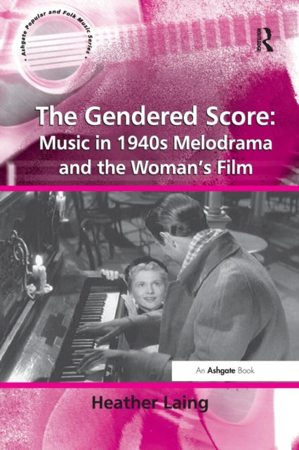 Book cover of: Gendered Score: Music in 1940s Melodrama and the Woman's Film. By: Heather Laing
