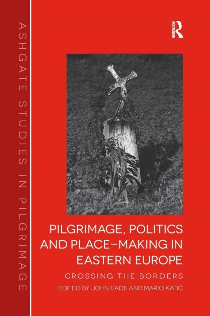 Pilgrimage, Politics and Place-Making in Eastern Europe