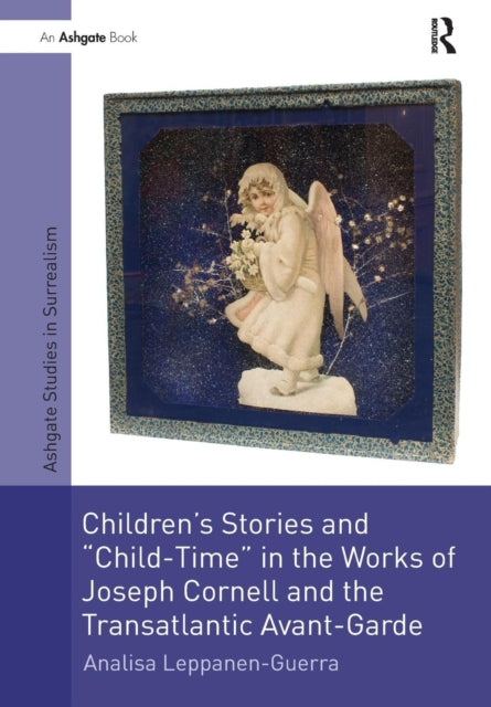 Book cover of: Children's Stories and 'Child-Time' in the Works of Joseph Cornell and the Transatlantic Avant-Garde. By: Analisa Leppanen-Guerra