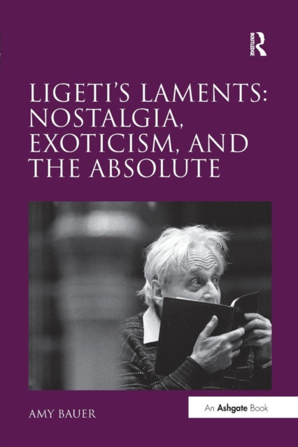 Book cover of: Ligeti's Laments: Nostalgia, Exoticism, and the Absolute. By: Amy Bauer