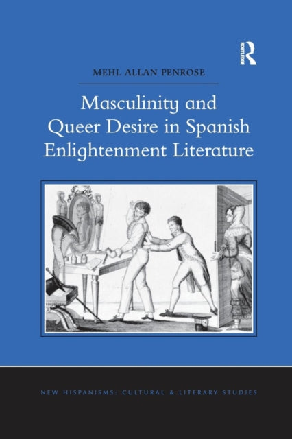 Book cover of: Masculinity and Queer Desire in Spanish Enlightenment Literature. By: Mehl Allan Penrose