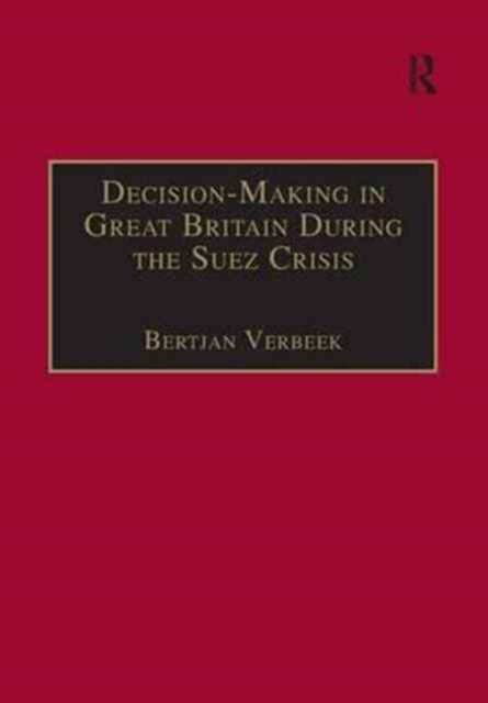 Book cover of: Decision-Making in Great Britain During the Suez Crisis. By: Bertjan Verbeek