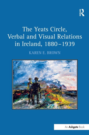 Yeats Circle, Verbal and Visual Relations in Ireland, 1880–1939