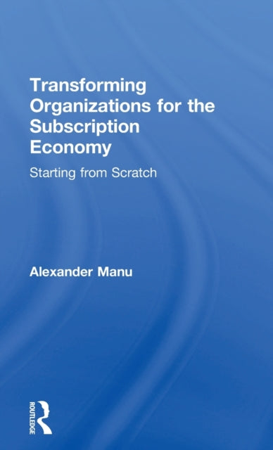 Book cover of: Transforming Organizations for the Subscription Economy. By: Alexander Manu