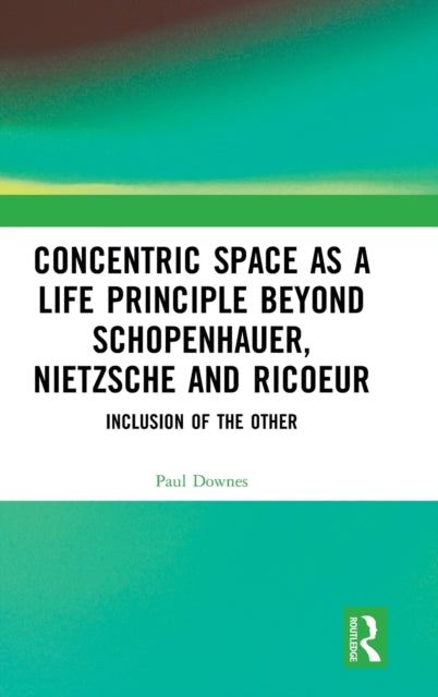 Book cover of: Concentric Space as a Life Principle Beyond Schopenhauer, Nietzsche and Ricoeur. By: Paul Downes